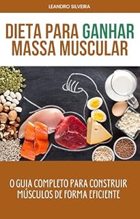 Livro Dieta para Ganhar Massa Muscular: O Guia Completo para Construir Músculos de Forma Eficiente: Estratégias de Alimentação, Treinamento e Recuperação para Potencializar Seu Crescimento Muscular