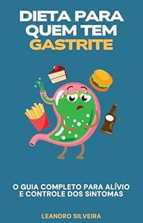 Livro Dieta para quem tem gastrite: O Guia Completo para Alívio e Controle dos Sintomas: Estratégias Alimentares, Receitas e Dicas para Melhorar sua Saúde Digestiva e Viver Sem Desconforto