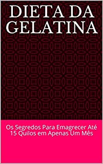 Livro Dieta da Gelatina: Os Segredos Para Emagrecer Até 15 Quilos em Apenas Um Mês