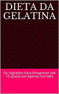 Dieta da Gelatina: Os Segredos Para Emagrecer Até 15 Quilos em Apenas Um Mês