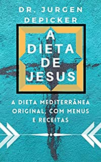 A DIETA DE JESUS: A dieta mediterrânea original, com menus e receitas