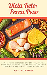 Livro Dieta Keto: Perca Peso: Guia Definitivo Sobre Tudo Da Dieta Keto, Emagreça Com A Dieta Cetogênica, Queime A Gordura Do Corpo E Perca Peso Rápido Mudando Seu Metabolismo