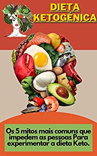 Livro Dieta Ketogénica: Os 5 mitos mais comuns que impedem as pessoas Para experimentar a dieta Keto.