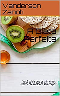 Livro A Dieta Perfeita: Você sabia que os alimentos, realmente moldam seu corpo?