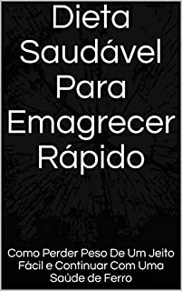 Dieta Saudável Para Emagrecer Rápido: Como Perder Peso De Um Jeito Fácil e Continuar Com Uma Saúde de Ferro