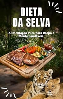 Dieta da Selva: Alimentação Pura para Corpo e Mente Saudáveis: Descubra os Benefícios de Comer de Forma Natural e Transforme Sua Saúde de Dentro para Fora