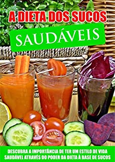 Livro A Dieta Dos Sucos Saudáveis: Descubra a Importância de Ter um Estilo de Vida Saudável Através do Poder da Dieta à Base de Sucos