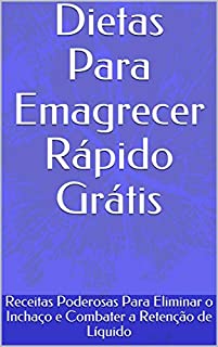 Livro Dietas Para Emagrecer Rápido Grátis: Receitas Poderosas Para Eliminar o Inchaço e Combater a Retenção de Líquido