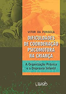 Livro Dificuldades de Coordenação Psicomotora na Criança: A organização práxica e a dispraxia infantil