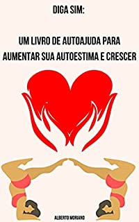 Diga Sim: Um livro de autoajuda para aumentar sua autoestima e crescer (AUTO-AJUDA E DESENVOLVIMENTO PESSOAL 94)