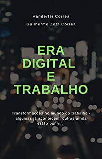 Livro ERA DIGITAL E TRABALHO: Transformações no mundo do trabalho - algumas já acontecem, outras ainda estão por vir