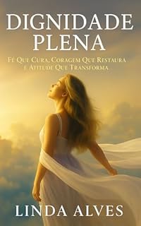 Livro DIGNIDADE PLENA: FÉ QUE CURA, CORAGEM QUE RESTAURA, E ATITUDE QUE TRANSFORMA