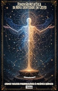 Livro Dimensão Metafísica da Nova Identidade em Cristo: Ligando Teologia Pneumatológica à Mecânica Quântica: Livro 153 de 10.000