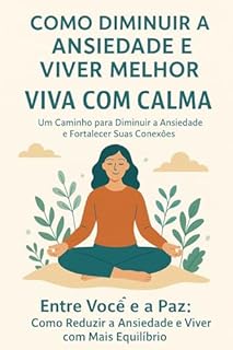 Livro Como diminuir a ansiedade e viver melhor - Viva com Calma: Um Caminho para Diminuir a Ansiedade e Fortalecer Suas Conexões: Entre Você e a Paz: Como Reduzir a Ansiedade e Viver com Mais Equilíbrio