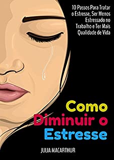 Livro Como Diminuir O Estresse: 10 Passos Para Tratar O Estresse, Ser Menos Estressado No Trabalho E Ter Mais Qualidade De Vida