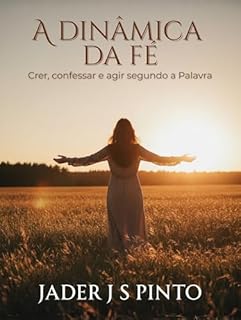 A dinâmica da fé: Crer, confessar e agir segundo a Palavra