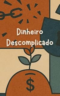 Livro Dinheiro Descomplicado: Um Guia Claro para Economizar, Organizar seu Orçamento e Investir (Mesmo que Você Odeie Números)