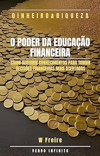 Dinheiro - O Poder da Educação Financeira - Como adquirir conhecimentos para tomar decisões financeiras mais acertadas