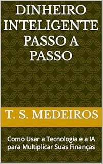 Dinheiro Inteligente passo a passo: Como Usar a Tecnologia e a IA para Multiplicar Suas Finanças