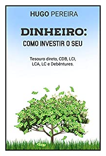 DINHEIRO: COMO INVESTIR O SEU: TESOURO DIRETO, CDB, LCI, LCA, LC E DEBÊNTURES. (Similar a Gustavo Cerbasi, similar a Nathalia Arcuri, similar a Tony Robbins, similar a Paulo Vieira Livro 1)