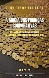 Dinheiro - A Magia das Finanças Corporativas - Descubra como as empresas gerenciam seus recursos financeiros