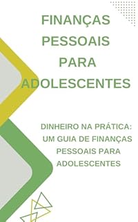 Livro Dinheiro na Prática: Um Guia de Finanças Pessoais para Adolescentes: Finanças pessoais para adolescentes