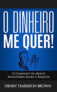 O Dinheiro Me Quer!: O Caminho da Mente Milionária rumo à Riqueza