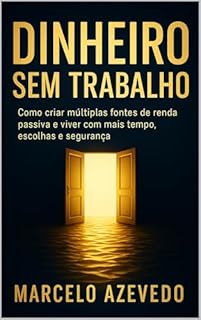 Livro Dinheiro Sem Trabalho: Como criar múltiplas fontes de renda passiva e viver com mais tempo, escolhas e segurança