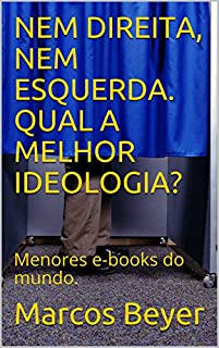 Livro NEM DIREITA, NEM ESQUERDA. QUAL A MELHOR IDEOLOGIA? : Menores e-books do mundo.