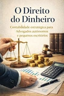 Livro O Direito do Dinheiro: Contabilidade estratégica para Advogados autônomos e pequenos escritórios: O guia técnico financeiro e contabil definitivo para advogados autônomos e pequenos escritórios