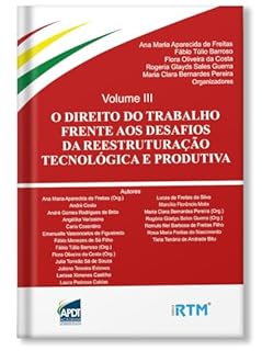 O DIREITO DO TRABALHO FRENTE AOS DESAFIOS DA REESTRUTURAÇÃO TECNOLÓGICA E PRODUTIVA: Volume 3