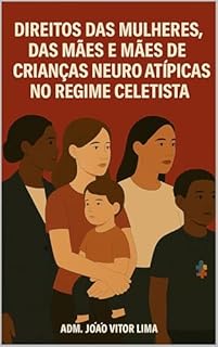Livro Direitos Trabalhistas das Mulheres, das Mães e das Mães de Crianças Neuro atípicas: Estudo sobre seus direitos no regime celetista.