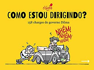 Como estou dirigindo?: 158 charges do governo Dilma (Humor da Era Lula)