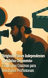 Livro Dirigindo Filmes Independentes com Baixo Orçamento: Estratégias Criativas para Resultados Profissionais