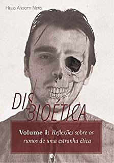 Disbioética  — Vol. I: Reflexões sobre os rumos de uma estranha ética