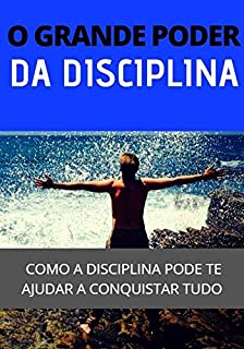 O Grande Poder da Disciplina: Como Ter Mais Disciplina e Obter Sucesso na Vida