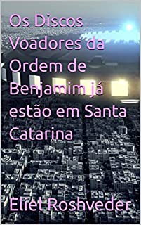Livro Os Discos Voadores da Ordem de Benjamim já estão em Santa Catarina (INSTRUÇÃO PARA O APOCALIPSE QUE SE APROXIMA Livro 67)