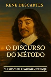 O DISCURSO DO MÉTODO + MEDITAÇÕES METAFÍSICAS - RENÉ DESCARTES: EM LINGUAGEM ATUAL, COM NOTAS E COMENTÁRIOS (Clássicos na Linguagem de Hoje Livro 6)