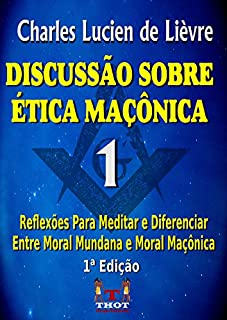 Livro DISCUSSÃO SOBRE ÉTICA MAÇÔNICA: Reflexões Para Diferenciar a Ética Mundana da Ética Maçônica