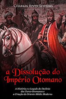 Livro A Dissolução do Império Otomano: A História e o Legado do Declínio dos Turco-Otomanos e a Criação do Oriente-Médio Moderno