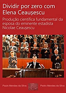 Livro Dividir por zero com Elena Ceausescu: Produção científica fundamental da esposa do eminente estadista Nicolae Ceausescu
