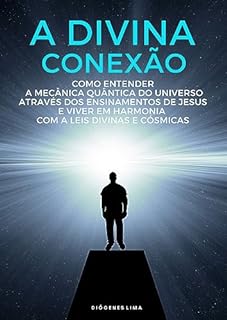 Livro A DIVINA CONEXÃO: COMO ENTENDER A MECÂNICA QUÂNTICA ATRAVÉS DOS ENSINAMENTOS DE JESUS E VIVER EM HARMÔNIA COM A LEIS DIVINAS E CÓSMICAS