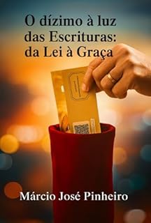 O Dízimo À Luz Das Escrituras: Da Lei À Graça