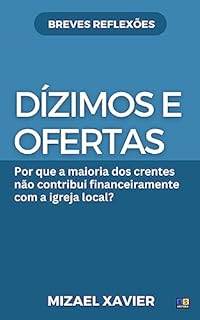 Livro DÍZIMOS E OFERTAS (SÉRIE BREVES REFLEXÕES): Por que a maioria dos crentes não contribui financeiramente com a igreja local?