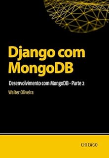 Livro Django com MongoDB: Desenvolvimento com MongoDB - Parte 2: Aprenda a integrar Django e MongoDB de forma prática, com foco em performance, escalabilidade e soluções para dados não relacionais.