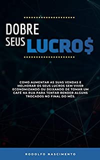 Livro Dobre Seus Lucros: Transforme ideias, hobbies em dinheiro vivo na sua conta bancária: Como aumentar as suas vendas e dobrar os seus lucros. Transformando ideias, hobbies em dinheiro.