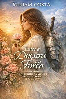 Entre a Doçura e a Força : O Equilíbrio da Mulher Segundo Deus
