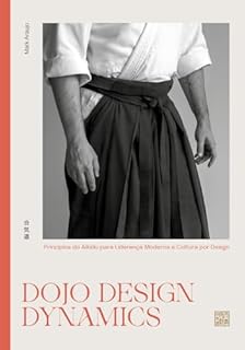 DOJO DESIGN DYNAMICS: Princípios do Aikido para Liderança Moderna, Gestão de Equipes, Design Organizacional e Transformação Cultural
