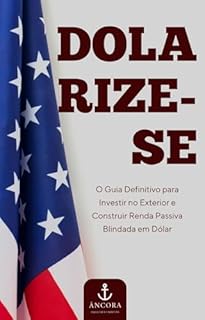 Livro Dolarize-se: O Guia Definitivo para Investir no Exterior e Construir Renda Passiva Blindada em Dólar