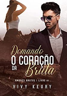 Livro Domando o Coração da Bruta - Livro 01: (SÉRIE: Amores Brutos)